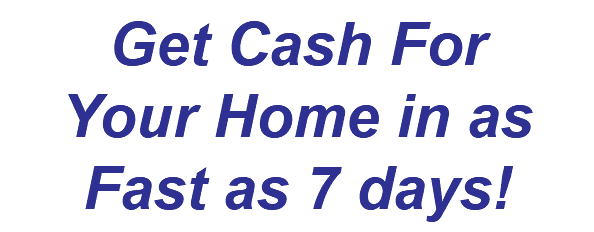 Get Cash For Your Home in as Fast as 7 days!